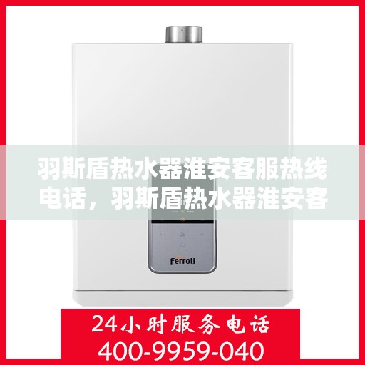 羽斯盾热水器淮安客服热线电话，羽斯盾热水器淮安客服热线电话公布，专业服务就在您身边！