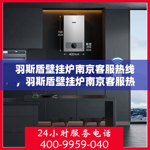 羽斯盾壁挂炉南京客服热线，羽斯盾壁挂炉南京客服热线，专业团队为您解答疑问，贴心服务就在身边
