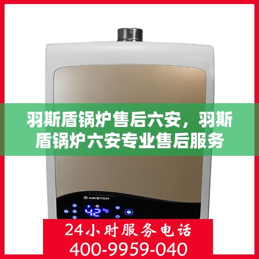 羽斯盾锅炉售后六安，羽斯盾锅炉六安专业售后服务