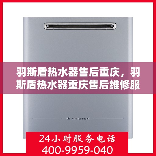 羽斯盾热水器售后重庆，羽斯盾热水器重庆售后维修服务解析