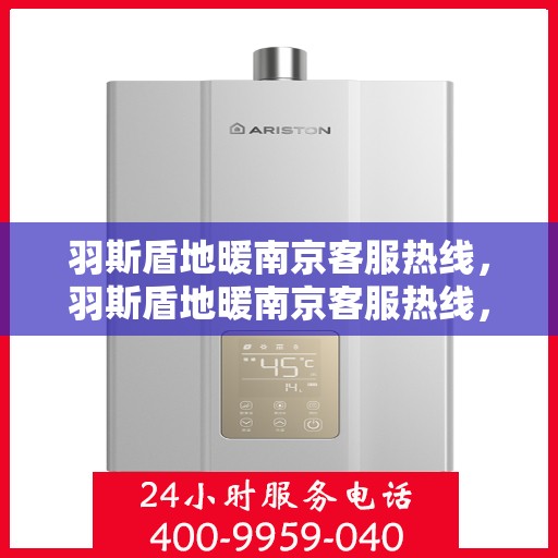 羽斯盾地暖南京客服热线，羽斯盾地暖南京客服热线，专业解答，温暖您的每一个疑问