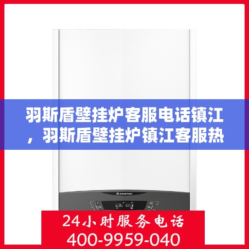 羽斯盾壁挂炉客服电话镇江，羽斯盾壁挂炉镇江客服热线及咨询电话号码