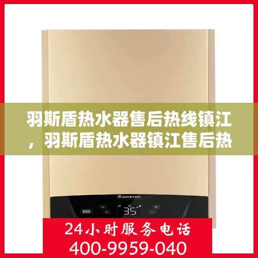 羽斯盾热水器售后热线镇江，羽斯盾热水器镇江售后热线及服务一览