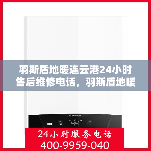 羽斯盾地暖连云港24小时售后维修电话，羽斯盾地暖连云港全天候售后维修服务热线