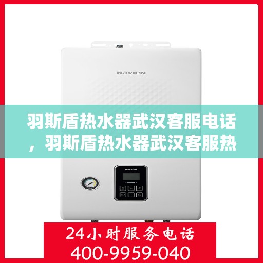 羽斯盾热水器武汉客服电话，羽斯盾热水器武汉客服热线及售后支持服务指南