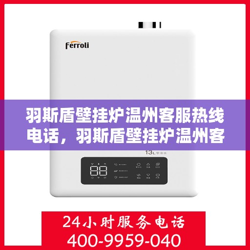 羽斯盾壁挂炉温州客服热线电话，羽斯盾壁挂炉温州客服热线，专业解答，贴心服务