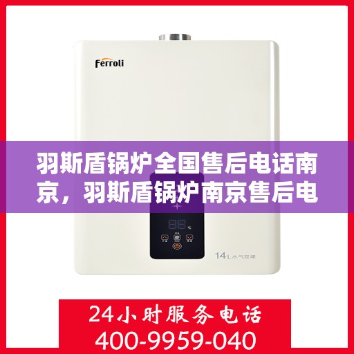 羽斯盾锅炉全国售后电话南京，羽斯盾锅炉南京售后电话及全国售后服务网点一览