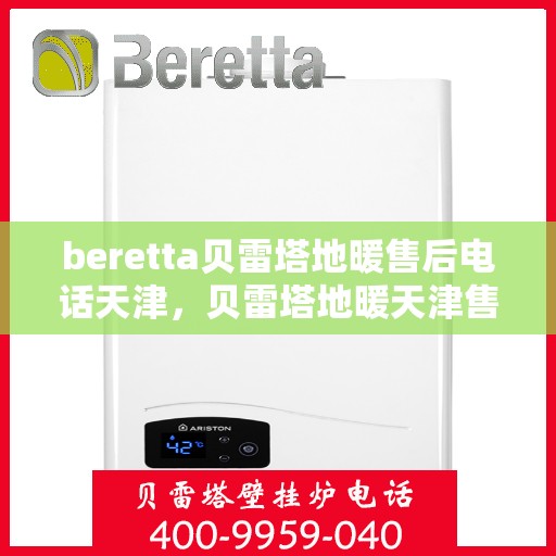 beretta贝雷塔地暖售后电话天津，贝雷塔地暖天津售后专线，专业维修，快速响应