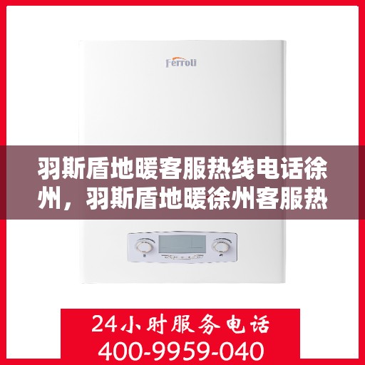 羽斯盾地暖客服热线电话徐州，羽斯盾地暖徐州客服热线电话，专业团队为您解答疑问