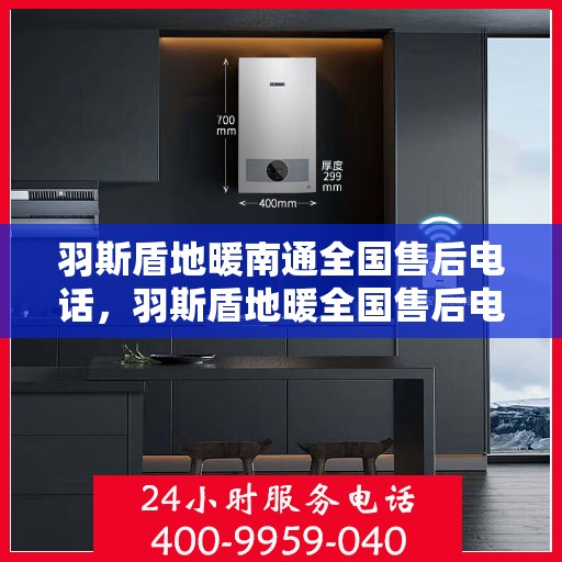 羽斯盾地暖南通全国售后电话，羽斯盾地暖全国售后电话，一站式服务，售后无忧！