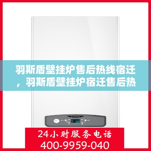 羽斯盾壁挂炉售后热线宿迁，羽斯盾壁挂炉宿迁售后热线专业服务