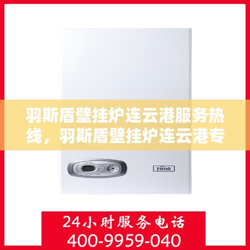羽斯盾壁挂炉连云港服务热线，羽斯盾壁挂炉连云港专业维修服务热线