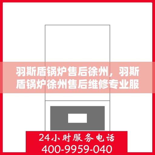 羽斯盾锅炉售后徐州，羽斯盾锅炉徐州售后维修专业服务