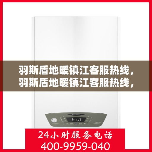 羽斯盾地暖镇江客服热线，羽斯盾地暖镇江客服热线，专业解答，温暖您的每一个疑问