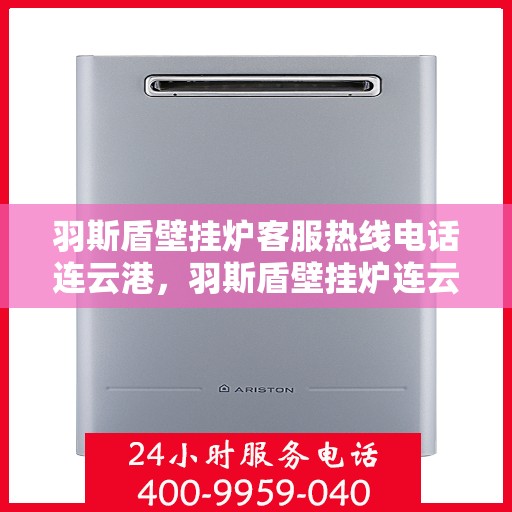 羽斯盾壁挂炉客服热线电话连云港，羽斯盾壁挂炉连云港客服热线电话及售后服务支持