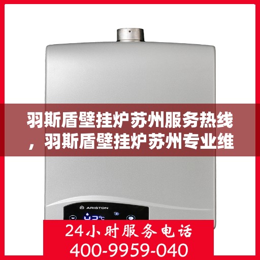 羽斯盾壁挂炉苏州服务热线，羽斯盾壁挂炉苏州专业维修服务热线