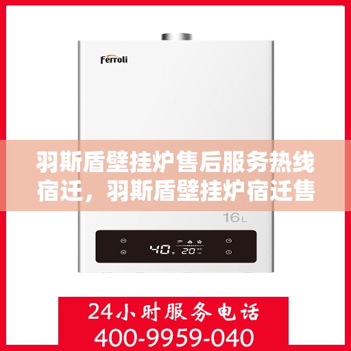 羽斯盾壁挂炉售后服务热线宿迁，羽斯盾壁挂炉宿迁售后服务热线全面支持