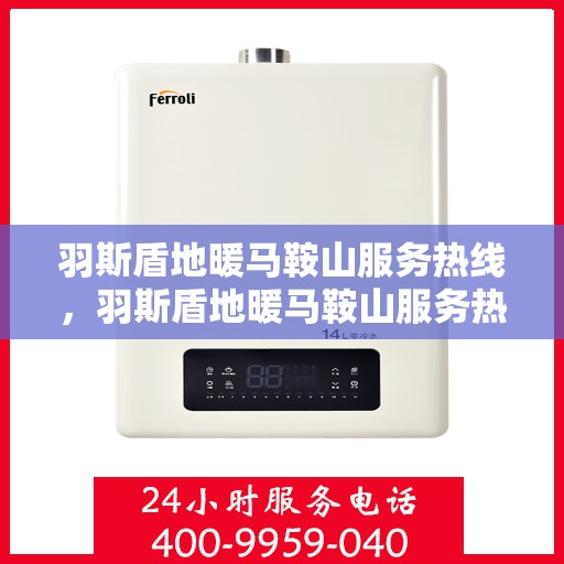 羽斯盾地暖马鞍山服务热线，羽斯盾地暖马鞍山服务热线，专业安装与售后一站式解决方案