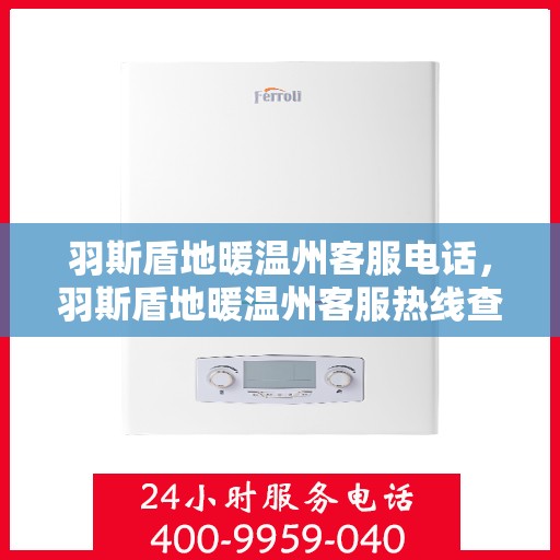 羽斯盾地暖温州客服电话，羽斯盾地暖温州客服热线查询及售后服务指南