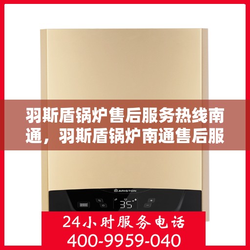 羽斯盾锅炉售后服务热线南通，羽斯盾锅炉南通售后服务热线及专业维修支持