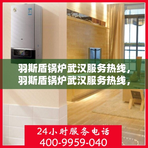 羽斯盾锅炉武汉服务热线，羽斯盾锅炉武汉服务热线，专业团队，贴心服务，为您解答每一个细节问题！