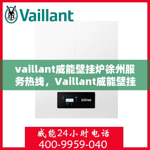 vaillant威能壁挂炉徐州服务热线，Vaillant威能壁挂炉徐州服务热线——专业维修与暖心服务