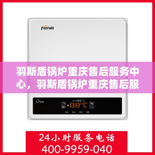 羽斯盾锅炉重庆售后服务中心，羽斯盾锅炉重庆售后服务中心，专业维修，贴心服务