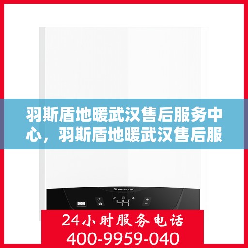 羽斯盾地暖武汉售后服务中心，羽斯盾地暖武汉售后服务中心，专业维修，贴心服务