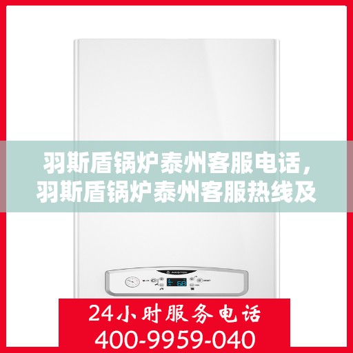 羽斯盾锅炉泰州客服电话，羽斯盾锅炉泰州客服热线及咨询电话号码