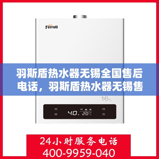 羽斯盾热水器无锡全国售后电话，羽斯盾热水器无锡售后热线及全国服务电话汇总