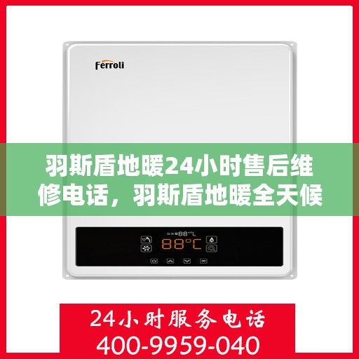 羽斯盾地暖24小时售后维修电话，羽斯盾地暖全天候售后维修服务热线