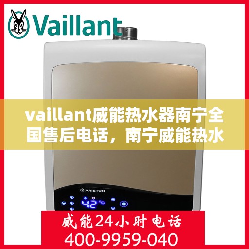 vaillant威能热水器南宁全国售后电话，南宁威能热水器全国售后热线服务，专业解决您的需求！