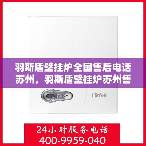 羽斯盾壁挂炉全国售后电话苏州，羽斯盾壁挂炉苏州售后电话及全国售后维修服务网点介绍