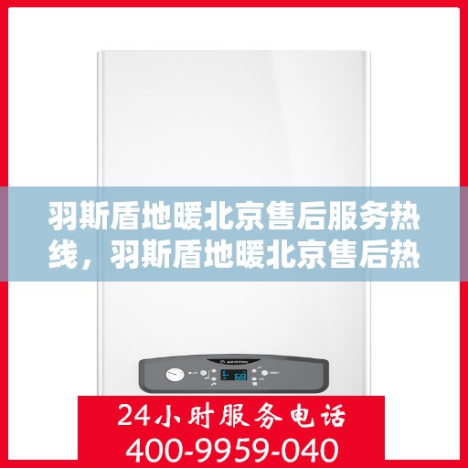 羽斯盾地暖北京售后服务热线，羽斯盾地暖北京售后热线，专业服务，温暖您的生活