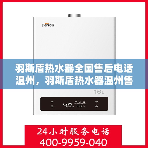 羽斯盾热水器全国售后电话温州，羽斯盾热水器温州售后电话全攻略，专业维修，一站式服务