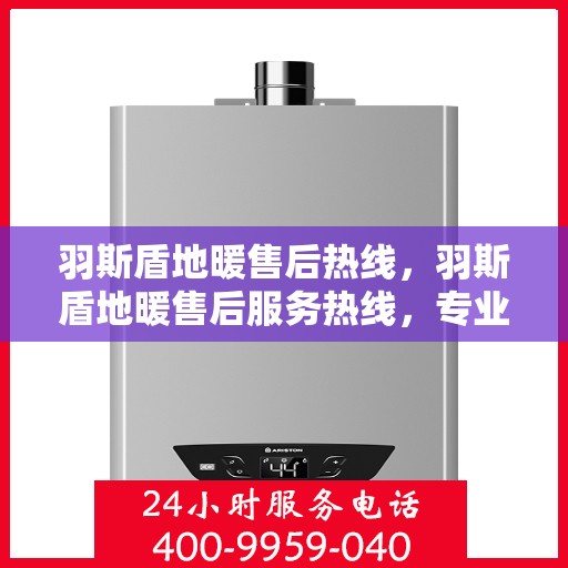 羽斯盾地暖售后热线，羽斯盾地暖售后服务热线，专业解决您的温暖问题