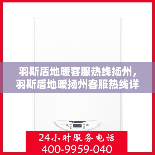羽斯盾地暖客服热线扬州，羽斯盾地暖扬州客服热线详解