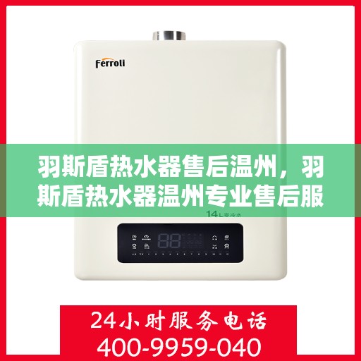 羽斯盾热水器售后温州，羽斯盾热水器温州专业售后服务保障