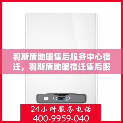 羽斯盾地暖售后服务中心宿迁，羽斯盾地暖宿迁售后服务中心，专业维修，温暖您的生活