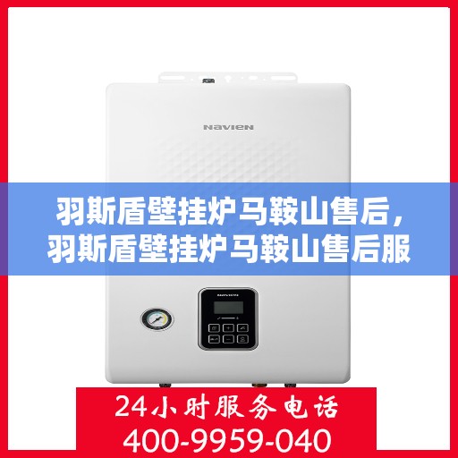 羽斯盾壁挂炉马鞍山售后，羽斯盾壁挂炉马鞍山售后服务支持