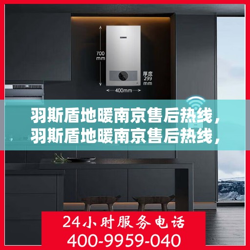 羽斯盾地暖南京售后热线，羽斯盾地暖南京售后热线，专业维修服务及咨询热线