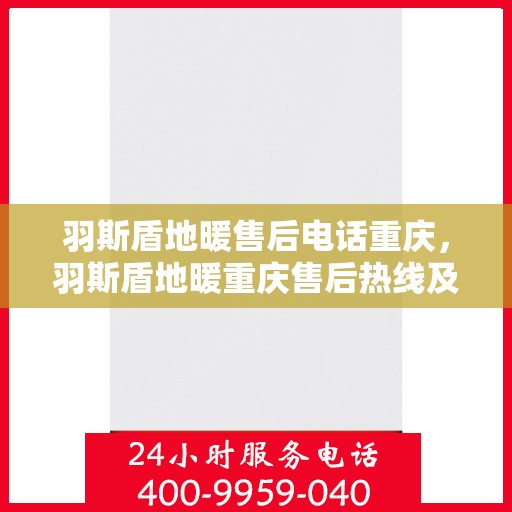 羽斯盾地暖售后电话重庆，羽斯盾地暖重庆售后热线及维修服务指南