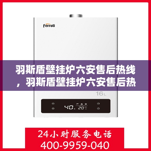 羽斯盾壁挂炉六安售后热线，羽斯盾壁挂炉六安售后热线，专业维修，贴心服务