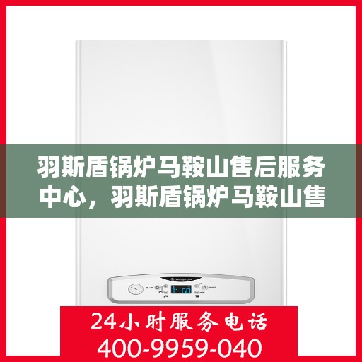 羽斯盾锅炉马鞍山售后服务中心，羽斯盾锅炉马鞍山售后服务中心，专业维修与优质服务同步进行