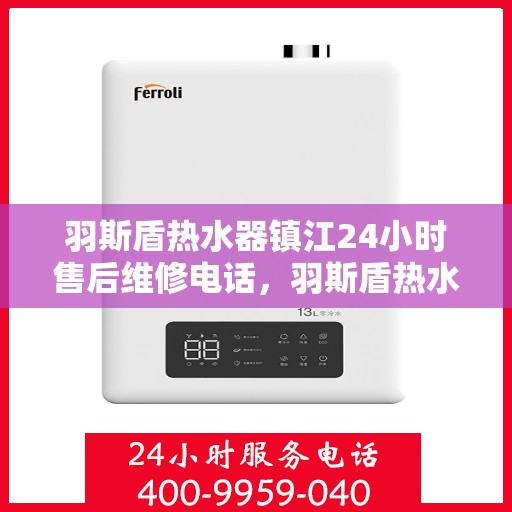 羽斯盾热水器镇江24小时售后维修电话，羽斯盾热水器镇江全天候售后维修服务热线