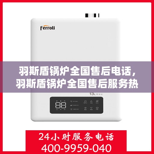 羽斯盾锅炉全国售后电话，羽斯盾锅炉全国售后服务热线及电话支持汇总