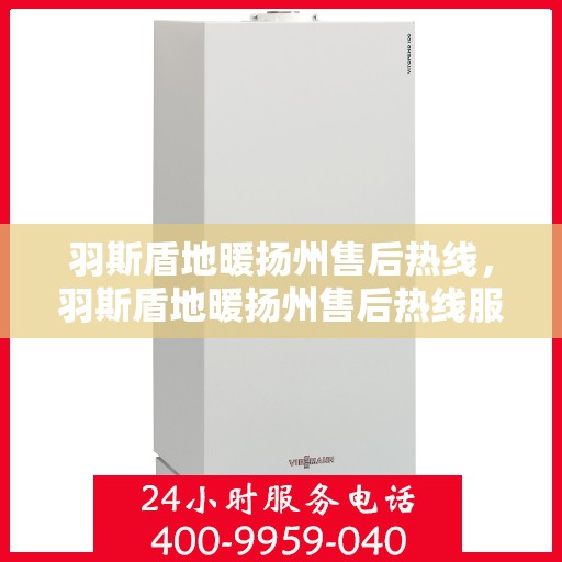 羽斯盾地暖扬州售后热线，羽斯盾地暖扬州售后热线服务专线，专业解决您的地暖问题！