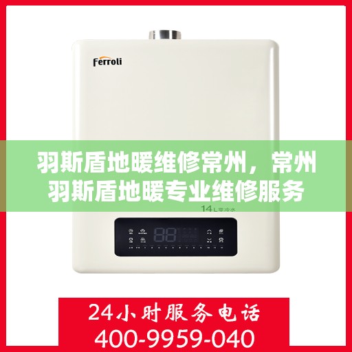 羽斯盾地暖维修常州，常州羽斯盾地暖专业维修服务