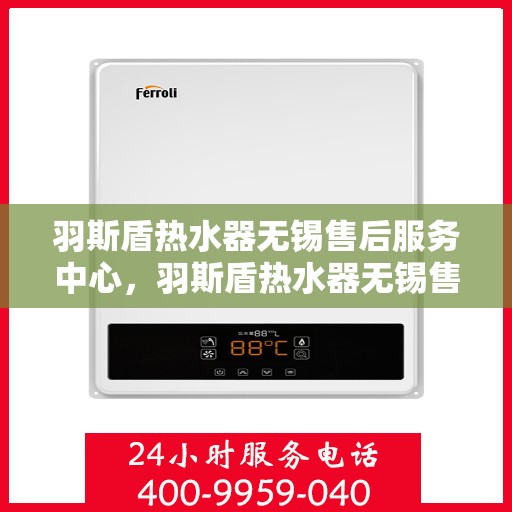 羽斯盾热水器无锡售后服务中心，羽斯盾热水器无锡售后服务中心，专业维修，贴心服务