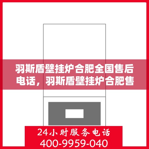 羽斯盾壁挂炉合肥全国售后电话，羽斯盾壁挂炉合肥售后全国服务热线电话公布